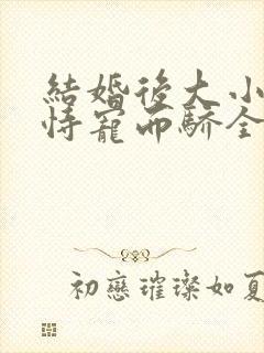 结婚后大小姐她恃宠而骄全文阅读封面