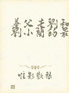 养父老刘和养女刘小兰的最新章节更