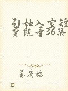 引她入室短剧免费观看36集电视剧