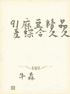 91麻豆精品国产综合久久久_亚洲综合久