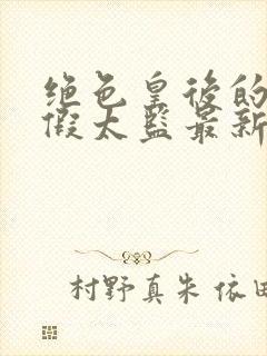 绝色皇后的贴身假太监最新章节 小说