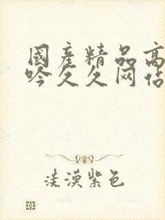 国产精品高潮呻吟久久网站