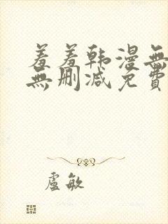 羞羞韩漫无羞遮无删减免费漫画