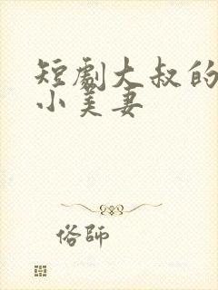 短剧大叔的甜宠小美妻