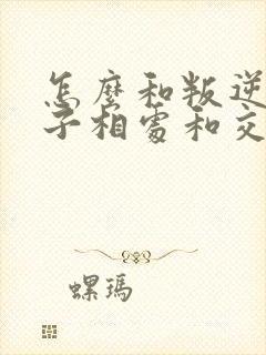 怎么和叛逆期孩子相处和交流呢