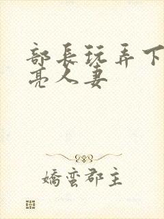 部长玩弄下属漂亮人妻