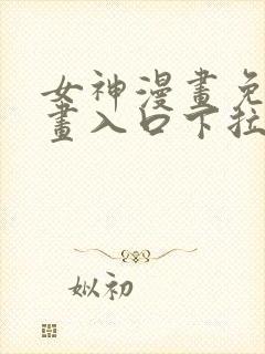 女神漫画免费漫画入口下拉式
