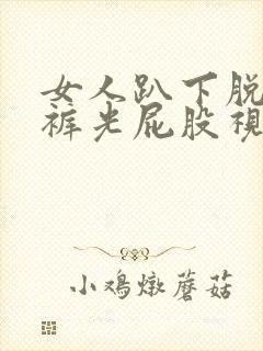 女人趴下脱了内裤光屁股视频