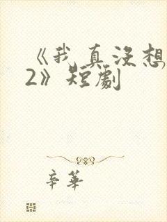 《我真没想重生2》短剧