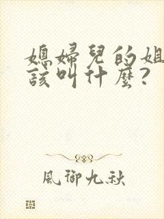 媳妇儿的姐姐应该叫什么?