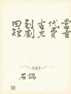 回到古代当太子短剧免费看