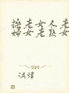 搡老女人老91妇女老熟女