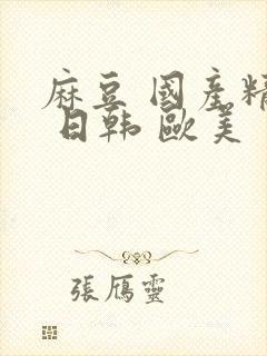 麻豆 国产精品 日韩 欧美