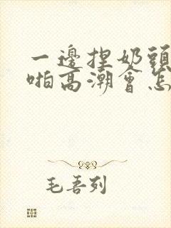 一边捏奶头一边啪高潮会怎么样封面