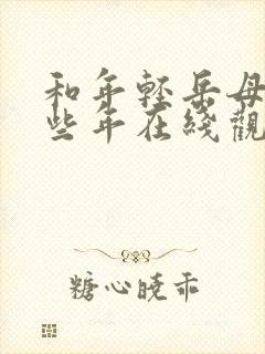 和年轻岳母的那些年在线观看