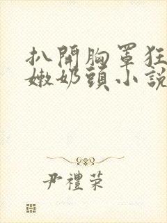 扒开胸罩狂揉白嫩奶头小说