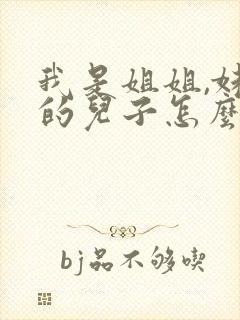 我是姐姐,妹妹的儿子怎么称呼