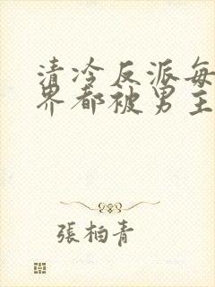 清冷反派每个世界都被男主艹得哭唧唧[快穿