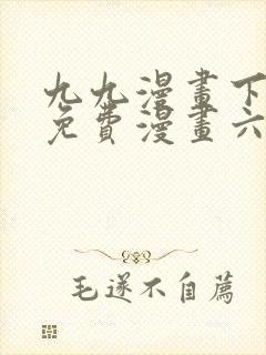 九九漫画下拉式免费漫画六漫画