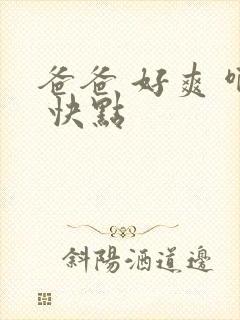 爸爸 好爽 啊 快点