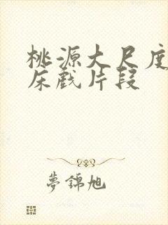 桃源大尺度激烈床戏片段