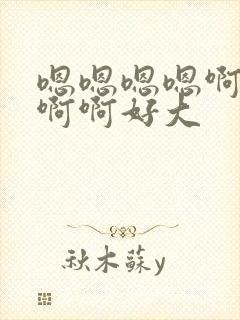 嗯嗯嗯嗯啊啊啊啊啊好大