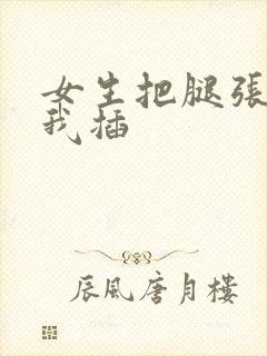 女生把腿张开让我插