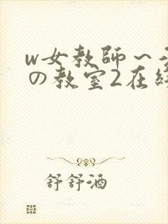 w女教师～淫辱の教室2在线播放