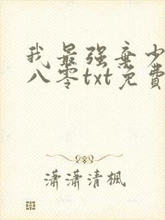 我最强弃少下载八零txt免费