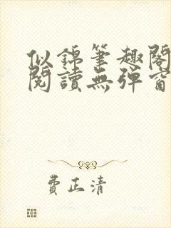 似锦笔趣阁免费阅读无弹窗