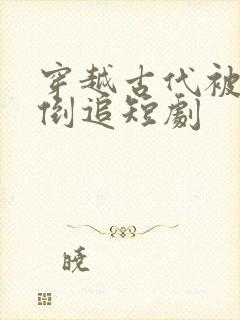 穿越古代被女帝倒追短剧