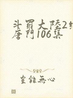斗罗大陆2绝世唐门106集
