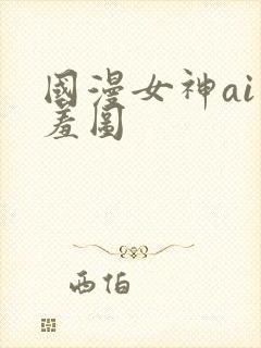 国漫女神ai羞羞图