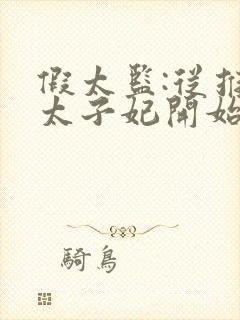 假太监:从推倒太子妃开始小说免费阅读