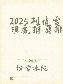 2025刑侦电视剧推荐排行榜前十名
