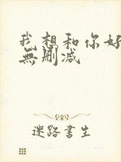 我想和你好好的无删减