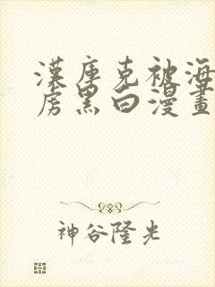 汉库克被海军俘虏黑白漫画免费观看