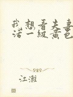 我想看夫妻性生活一级黄色片