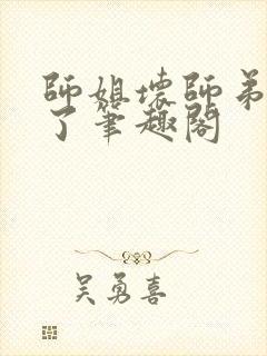 师姐坏师弟别闹了笔趣阁