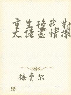 重生后我对偏执大佬尽情撒娇