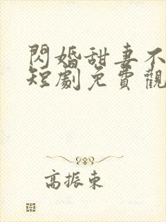 闪婚甜妻不好惹短剧免费观看