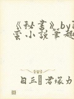 《秘书》by阿蛮小说笔趣阁