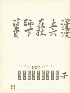 萌师在上漫画免费下拉六漫画