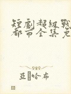 短剧超级战神在都市全集免费观看封面