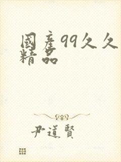 国产99久久久精品