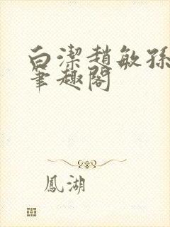 白洁赵敏孙倩义笔趣阁