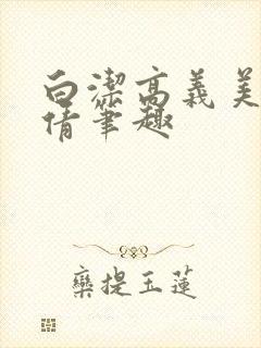 白洁高义美红孙倩笔趣