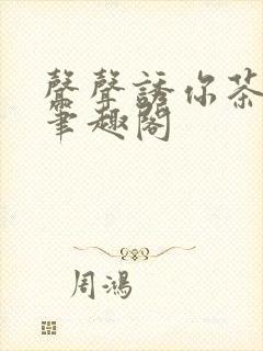 声声诱你茶派子笔趣阁