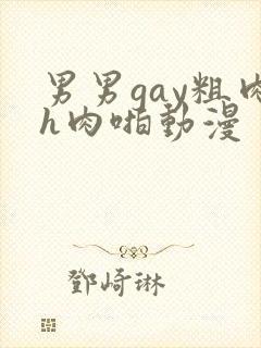 男男gay粗肉h肉啪动漫
