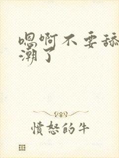 嗯啊不要舔了高潮了